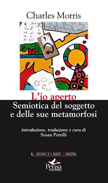 L' io aperto. Semiotica del soggetto e delle sue metamorfosi - Charles Morris - Libro Pensa Multimedia 2017, Il segno e i suoi maestri | Libraccio.it