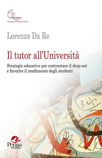 Il tutor all'Università. Strategie educative per contrastare il drop-out e favorire il rendimento degli studenti - Lorenza Da Re - Libro Pensa Multimedia 2017, Adult learning. Strategies, methods and contexts | Libraccio.it