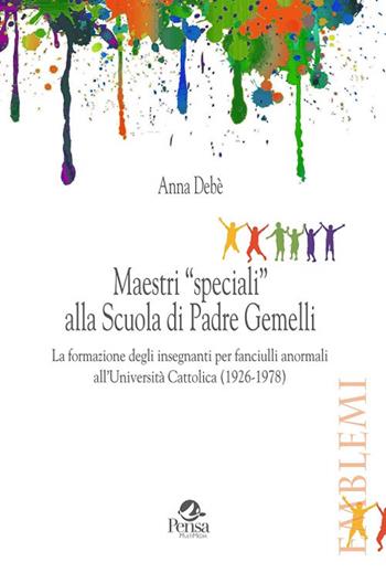 Maestri «speciali» alla scuola di padre Gemelli. La formazione degli insegnanti per fanciulli anormali all'Università Cattolica (1926-1978) - Anna Debè - Libro Pensa Multimedia 2017, Emblemi. Teoria e storia dell'educazione | Libraccio.it