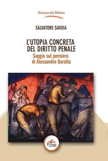 L' utopia concreta del diritto penale. Saggio sul pensiero di Alessandro Baratta - Salvatore Savoia - Libro Pensa Multimedia 2018, Scienza del diritto | Libraccio.it