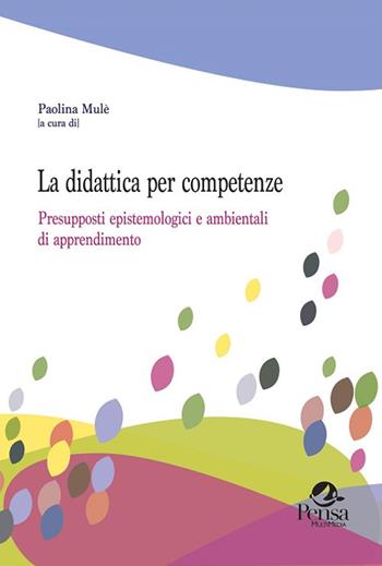 La didattica per competenze. Presupposti epistemologici e ambientali di apprendimento  - Libro Pensa Multimedia 2017, Questioni pedagogiche e formative | Libraccio.it