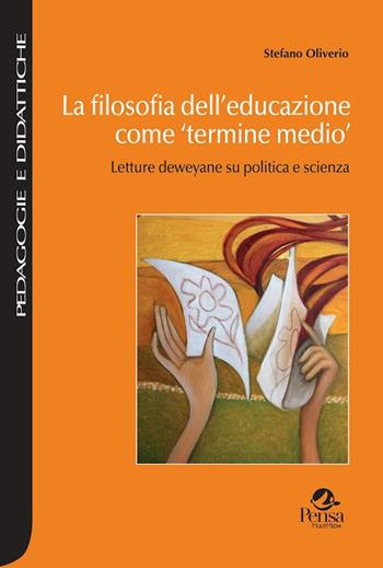 La filosofia dell'educazione come «termine medio». Letture deweyane su politica e scienza - Stefano Oliverio - Libro Pensa Multimedia 2018, Pedagogie e didattiche | Libraccio.it
