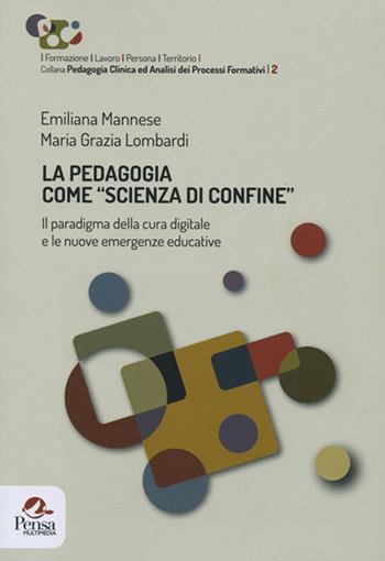 La pedagogia come «scienza di confine». Il paradigma della cura digitale e le nuove emergenze educative - Emiliana Mannese, Maria Grazia Lombardi - Libro Pensa Multimedia 2018, Formazione/Lavoro/Persona/Territorio. Pedagogia clinica ed analisi dei processi formativi | Libraccio.it
