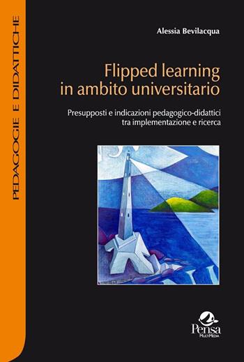 Flipped learning in ambito universitario. Presupposti e indicazioni pedagogico-didattici tra implementazione e ricerca - Alessia Bevilacqua - Libro Pensa Multimedia 2018, Pedagogie e didattiche | Libraccio.it