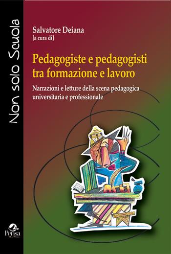 Pedagogiste e pedagogisti tra formazione e lavoro. Narrazioni e letture della scena pedagogica universitaria e professionale - Salvatore Deiana - Libro Pensa Multimedia 2019, Non solo scuola | Libraccio.it