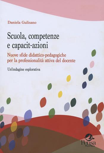 Scuola, competenze e capacit-azioni. Nuove sfide didattico-pedagogiche per la professionalità attiva del docente. Un'indagine esplorativa - Daniela Gulisano - Libro Pensa Multimedia 2019, Questioni pedagogiche e formative | Libraccio.it