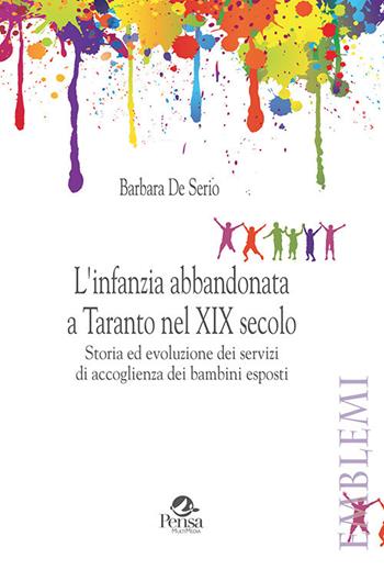 L' infanzia abbandonata a Taranto nel XIX secolo. Storia ed evoluzione dei servizi di accoglienza dei bambini esposti - Barbara De Serio - Libro Pensa Multimedia 2019, Emblemi. Teoria e storia dell'educazione | Libraccio.it