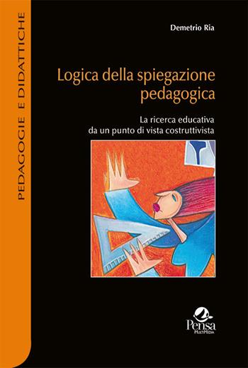 Logica della spiegazione pedagogica. La ricerca educativa da un punto di vista costruttivista - Demetrio Ria - Libro Pensa Multimedia 2020, Pedagogie e didattiche | Libraccio.it