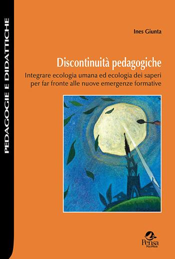 Discontinuità pedagogiche. Integrare ecologia umana ed ecologia dei saperi per far fronte alle nuove emergenze formative - Ines Giunta - Libro Pensa Multimedia 2020, Pedagogie e didattiche | Libraccio.it