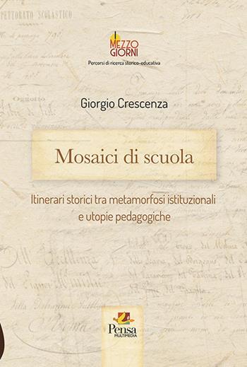 Mosaici di scuola. Itinerari storici tra metamorfosi istituzionali e utopie pedagogiche - Giorgio Crescenza - Libro Pensa Multimedia 2020, I mezzogiorni | Libraccio.it