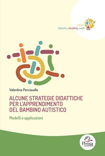 Alcune strategie didattiche per l'apprendimento del bambino autistico. Modelli e applicazioni - Valentina Perciavalle - Libro Pensa Multimedia 2021, Didactics, disability, work | Libraccio.it