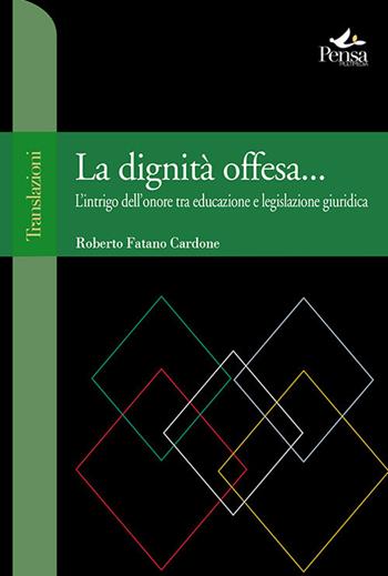 La dignità offesa... L'intrigo dell'onore tra educazione e legislazione giuridica - Roberto Fatano Cardone - Libro Pensa Multimedia 2020, Translazioni | Libraccio.it