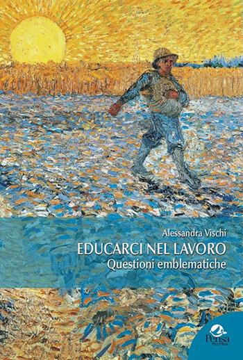 Educarci nel lavoro. Questioni emblematiche - Alessandra Vischi - Libro Pensa Multimedia 2020, Pedagogia, sviluppo umano e ambiente | Libraccio.it