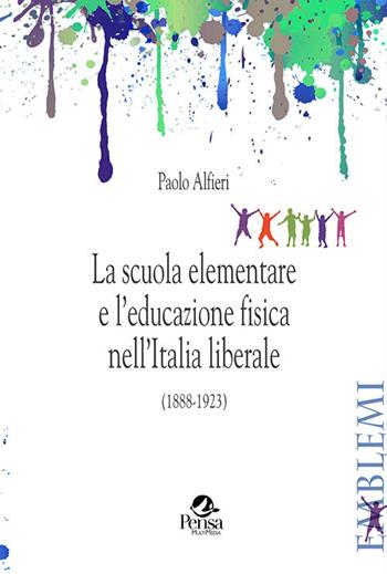La scuola elementare e l'educazione fisica nell'Italia liberale. (1888-1923) - Paolo Alfieri - Libro Pensa Multimedia 2020 | Libraccio.it