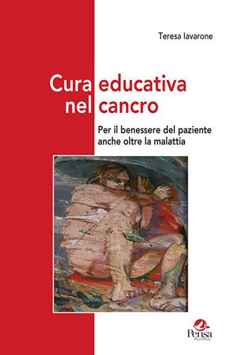 Cura educativa nel cancro. Per il benessere del paziente anche oltre la malattia - Teresa Iavarone - Libro Pensa Multimedia 2021, Ambienti narrativi e pratiche di cura | Libraccio.it