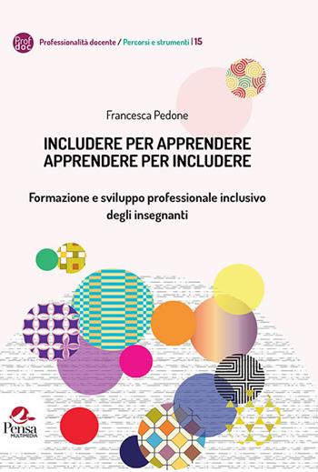 Includere per apprendere apprendere per includere. Formazione e sviluppo professionale inclusivo degli insegnanti - Francesca Pedone - Libro Pensa Multimedia 2021, Professionalità docente. Percorsi e strumenti | Libraccio.it