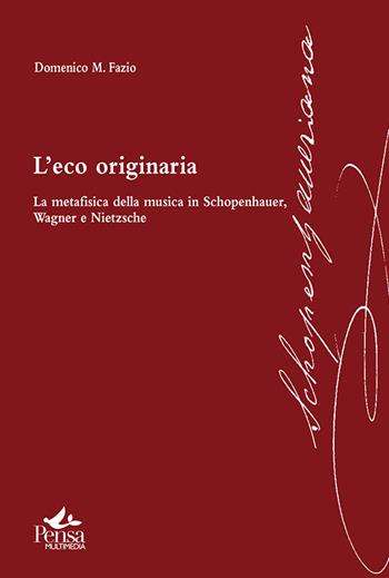 L' eco originaria. La metafisica della musica in Schopenhauer, Wagner e Nietzsche - Domenico M. Fazio - Libro Pensa Multimedia 2021, Schopenhaueriana | Libraccio.it