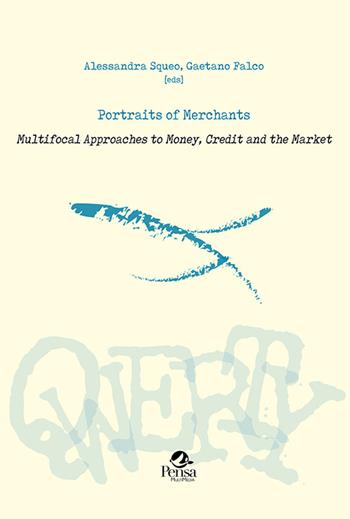 Portraits of merchants. Multifocal approaches to money, credit and the market - Alessandra Squeo, Gaetano Falco - Libro Pensa Multimedia 2022, Qwerty | Libraccio.it
