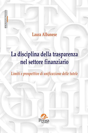La disciplina della trasparenza nel settore finanziario. Limiti e prospettive di unificazione delle tutele - Laura Albanese - Libro Pensa Multimedia 2022, Diritto bancario e finanziario | Libraccio.it