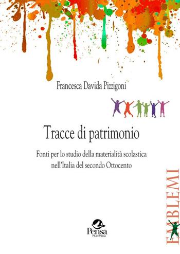 Tracce di patrimonio. Fonti per lo studio della materialità scolastica nell'Italia del secondo Ottocento - Francesca Davida Pizzigoni - Libro Pensa Multimedia 2022, Emblemi. Teoria e storia dell'educazione | Libraccio.it