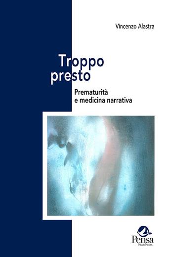 Troppo presto. Prematurità e medicina narrativa - Vincenzo Alastra - Libro Pensa Multimedia 2022, Ambienti narrativi e pratiche di cura | Libraccio.it