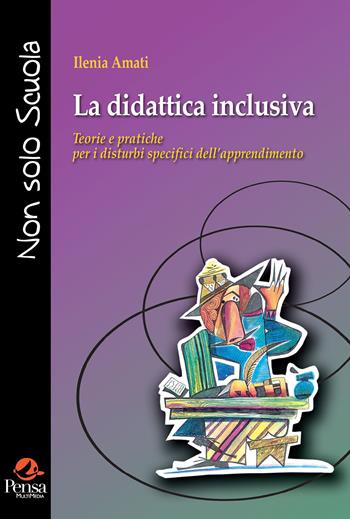 La didattica inclusiva. Teorie e pratiche per i disturbi specifici dell'apprendimento - Ilenia Amati - Libro Pensa Multimedia 2022, Non solo scuola | Libraccio.it