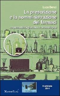 La prescrizione e la somministrazione dei farmaci. Responsabilità giuridica e deontologica - Luca Benci - Libro Masterbooks 2014 | Libraccio.it
