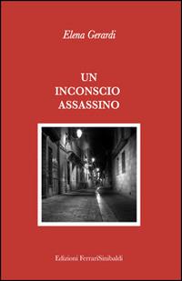 Un inconscio assassino - Elena Gerardi - Libro FerrariSinibaldi 2014 | Libraccio.it