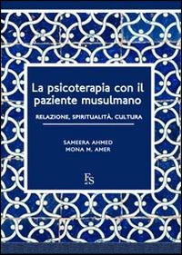 La psicoterapia con il paziente musulmano. Relazione, spiritualità, cultura. Ediz. multilingue - Sameera Ahmed, Mona M. Amer - Libro FerrariSinibaldi 2014 | Libraccio.it