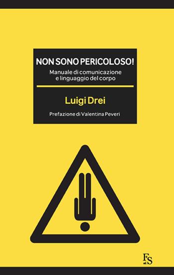 Non sono pericoloso! Manuale di comunicazione e linguaggio del corpo - Luigi Drei - Libro FerrariSinibaldi 2015 | Libraccio.it