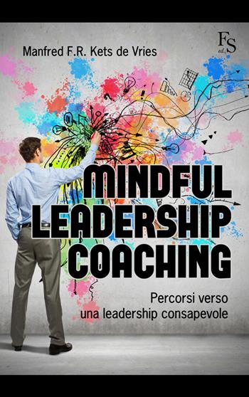 Mindful leardeship coaching. Percorsi verso una leadership consapevole - Manfred Kets de Vries - Libro FerrariSinibaldi 2015 | Libraccio.it