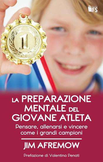 La preparazione mentale del giovane atleta. Pensare, allenarsi e vincere come i grandi campioni - Jim Afremow - Libro FerrariSinibaldi 2018 | Libraccio.it