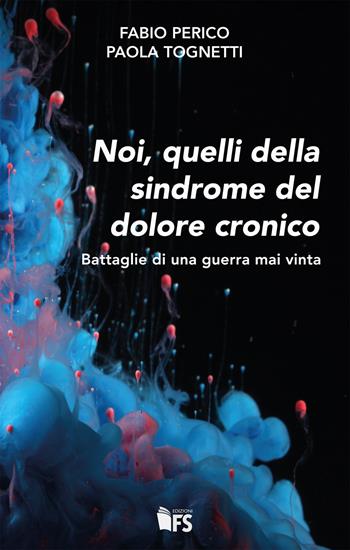 Noi, quelli della sindrome del dolore cronico. Battaglie di una guerra mai vinta - Fabio Perico, Paola Tognetti - Libro FerrariSinibaldi 2020 | Libraccio.it