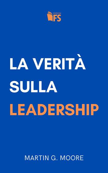 La verità sulla leadership - Martin G. Moore - Libro FerrariSinibaldi 2023 | Libraccio.it
