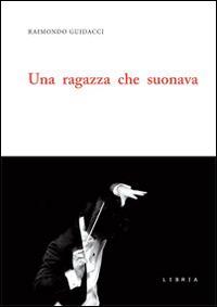 Una ragazza che suonava - Raimondo Guidacci - Libro Libria 2014, Mosaico | Libraccio.it