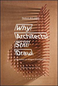 Why architects still draw. Due lezioni sul disegno d'architettura. Ediz. italiana - Paolo Belardi - Libro Libria 2015, Mosaico | Libraccio.it
