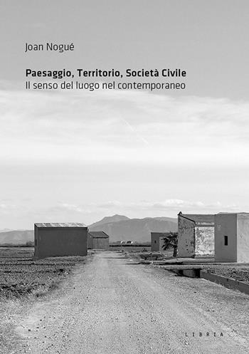 Paesaggio, territorio, società civile. Il senso del luogo nel contemporaneo - Joan Nogué - Libro Libria 2017, Paesaggio | Libraccio.it