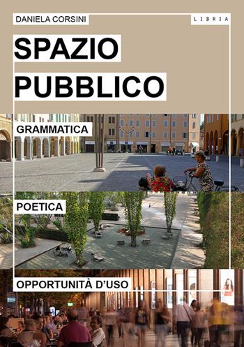 Spazio pubblico. Grammatica, poetica e opportunità d'uso - Daniela Corsini - Libro Libria 2017, Paesaggio | Libraccio.it