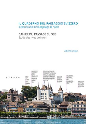 Il quaderno del paesaggio svizzero. Il caso studio del lungolago di Nyon-Cahier du paysage suisse. Étude des rives de Nyon - Alberto Ulisse - Libro Libria 2018 | Libraccio.it