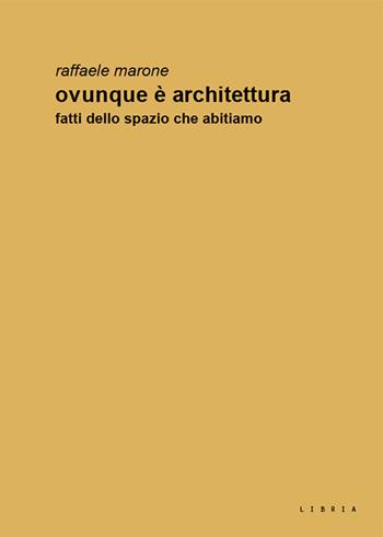 Ovunque è architettura. Fatti dello spazio che abitiamo - Raffaele Marone - Libro Libria 2018, Mosaico | Libraccio.it