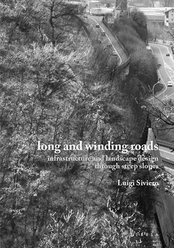 Long and winding roads. Infrastructure and landscape design through steep slopes - Luigi Siviero - Libro Libria 2020, Paesaggio | Libraccio.it