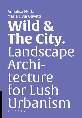 Wild & the city. Landscape architecture for lush urbanism  - Libro Libria 2021, L&scape | Libraccio.it