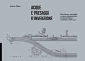 Acque e paesaggi d'invenzione. Descrizione, meraviglia e nuova interpretazione di infrastrutture e architetture dell'acqua