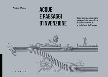 Acque e paesaggi d'invenzione. Descrizione, meraviglia e nuova interpretazione di infrastrutture e architetture dell'acqua - Andrea Oldani - Libro Libria 2020, L&scape | Libraccio.it