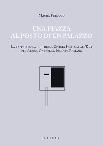 Una piazza al posto di un palazzo. La rappresentazione della Civiltà italiana all'E 42 per Albini, Gardella, Palanti, Romano - Maura Percoco - Libro Libria 2021, Mosaico | Libraccio.it