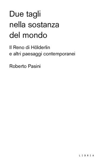 Due tagli nella sostanza del mondo. Il Reno di Hölderlin e altri paesaggi contemporanei - Roberto Pasini - Libro Libria 2021, Paesaggio | Libraccio.it