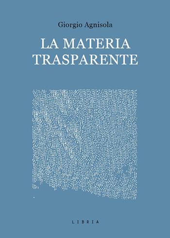 La materia trasparente. Testi critici 2010-2020 - Giorgio Agnisola - Libro Libria 2021, Mosaico | Libraccio.it