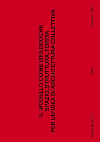 Il modello come sineddoche. Spazio struttura forma per un'idea di architettura collettiva - Tiziano De Venuto, Giuseppe Tupputi - Libro Libria 2022, Mosaico | Libraccio.it