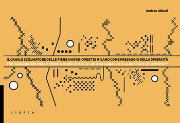 Il Canale Scolmatore delle piene a Nord-Ovest di Milano come paesaggio della diversità. Descrizioni, studi e progetti. Ediz. bilingue - Andrea Oldani - Libro Libria 2022, L&scape | Libraccio.it