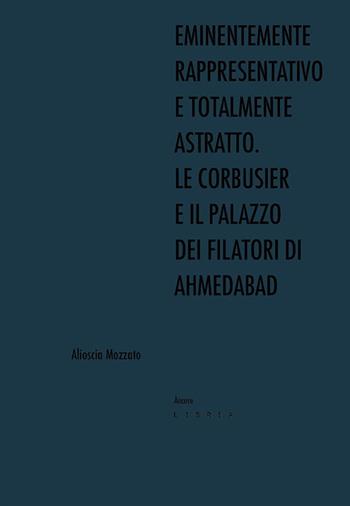 Eminentemente rappresentativo e totalmente astratto. Le Corbusier e il Palazzo dei Filatori di Ahmedabad - Alioscia Mozzato - Libro Libria 2023, Àncore | Libraccio.it